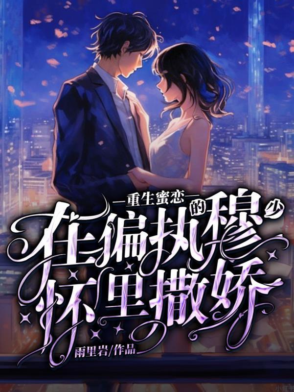 重生蜜恋:在偏执的穆少怀里撒娇 重生蜜恋:在偏执的穆少怀里撒娇